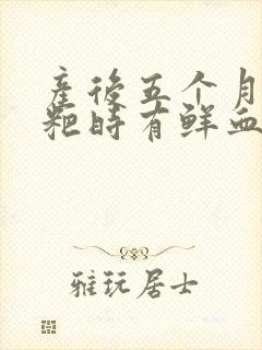 产后五个月拉粑粑时有鲜血怎么回事