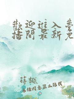 欢迎进入梦魇直播间最新免费阅读