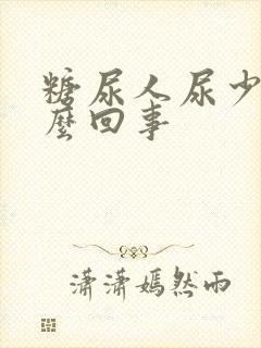 糖尿人尿少是怎么回事