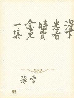 一念时光漫画全集免费看下拉式