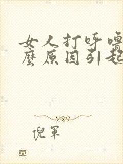 女人打呼噜是什么原因引起的 怎么治疗