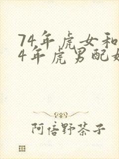 74年虎女和74年虎男配婚怎么样
