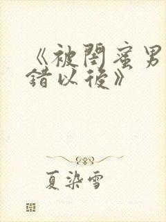 《被闺蜜男友认错以后》