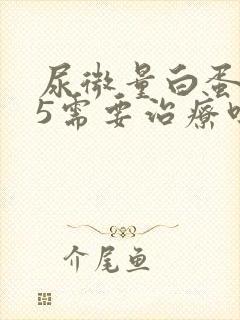 尿微量白蛋白55需要治疗吗