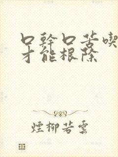 口干口苦吃什药才能根除