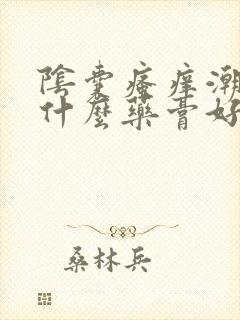 阴囊瘙痒潮湿用什么药膏好