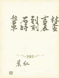 磐石到吉林的客车时刻表查询