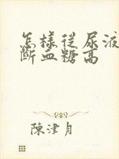 怎样从尿液中判断血糖高