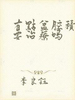 有点盆腔积液需要治疗吗