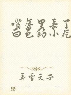 嘴唇里长了一个白色的小疙瘩