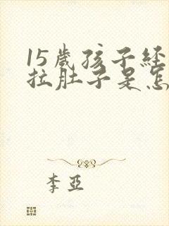 15岁孩子经常拉肚子是怎么回事