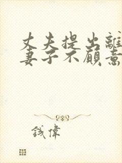 丈夫提出离婚,妻子不愿意怎么办