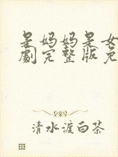 是妈妈是女儿短剧完整版免费观看