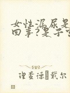 女性漏尿是怎么回事?是子宫下垂吗