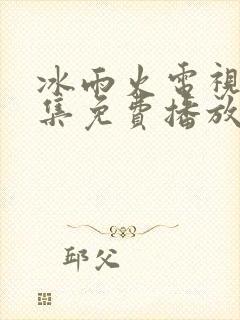 冰雨火电视剧全集免费播放追剧网