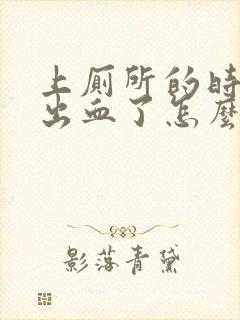 上厕所的时候拉出血了怎么回事