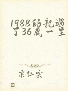 1988的龙过了36岁一生的命运