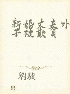 新婚丈夫外出妻子被欺负