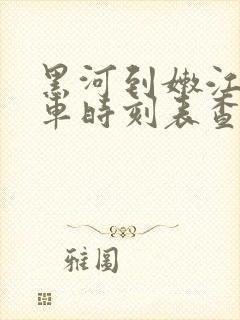 黑河到嫩江的客车时刻表查询