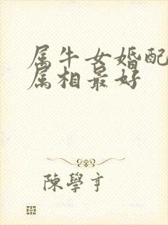 属牛女婚配哪个属相最好