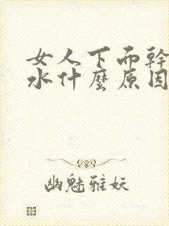 女人下面干涩没水什么原因造成的呢怎么治疗