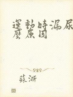 运动时漏尿是什么原因