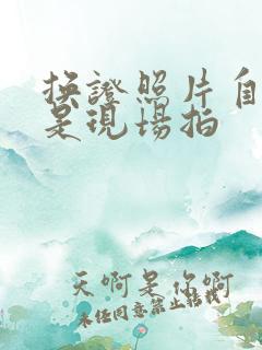 换证照片自带还是现场拍