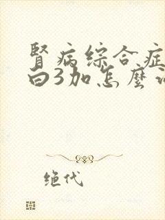 肾病综合症尿蛋白3加怎么治疗