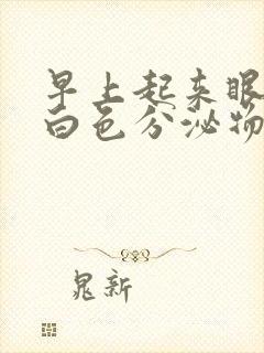 早上起来眼角有白色分泌物是怎么回事