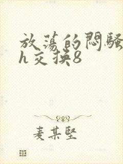 放荡的闷骚娇妻h交换8