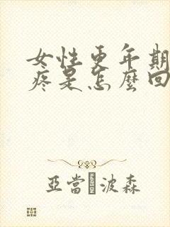 女性更年期浑身疼是怎么回事