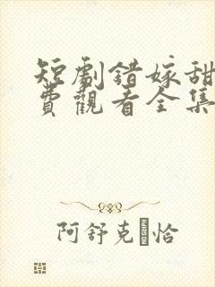 短剧错嫁甜缘免费观看全集