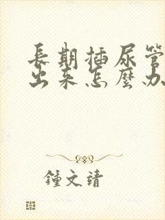 长期插尿管尿不出来怎么办