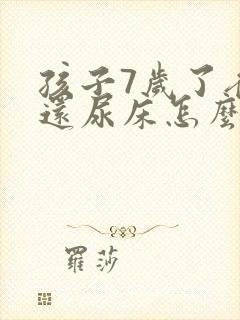 孩子7岁了夜里还尿床怎么回事