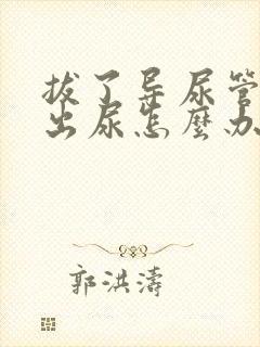 拔了导尿管尿不出尿怎么办