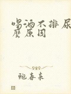 喝酒不排尿是什么原因