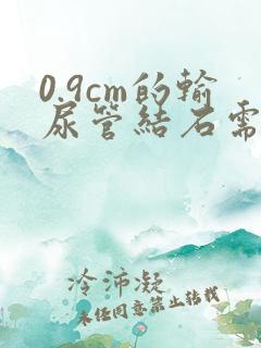 0.9cm的输尿管结石需要手术吗