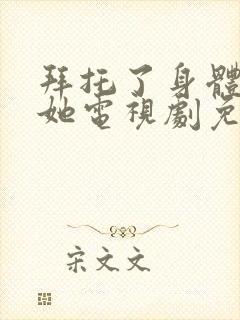 拜托了身体里的她电视剧免费观看全集