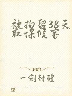 被拘留38天后取保候审