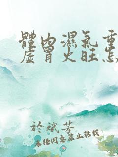 体内湿气重,脾虚胃火旺怎么办