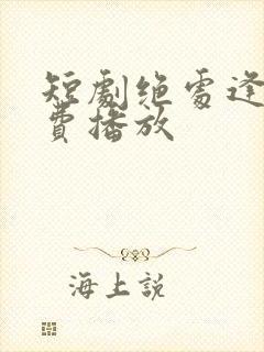 短剧绝处逢她免费播放