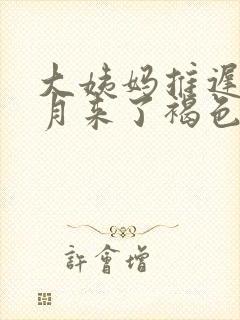 大姨妈推迟半个月来了褐色的分泌物