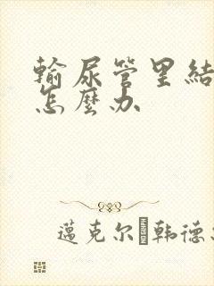 输尿管里结石痛怎么办