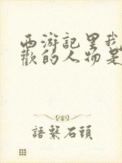 西游记里我最喜欢的人物是孙悟空