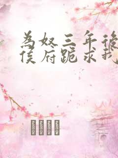 为奴三年后整个侯府跪求我原谅免费在线阅读