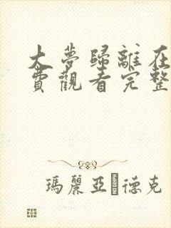 大梦归离在线免费观看完整版