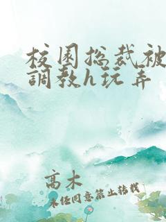 校园总裁被下属调教h玩弄