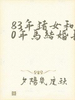 83年猪女和90年马结婚长久吗