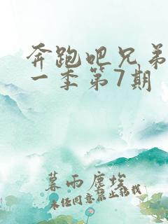 奔跑吧兄弟第十一季第7期