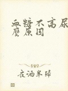 血糖不高尿多什么原因